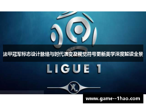 法甲冠军标志设计脉络与时代演变及视觉符号更新美学深度解读全景