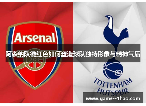 阿森纳队徽红色如何塑造球队独特形象与精神气质