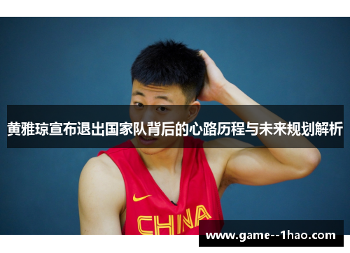 黄雅琼宣布退出国家队背后的心路历程与未来规划解析 黄雅琼宣布退出国家队背后的心路历程与未来规划解析
