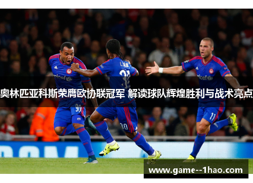 奥林匹亚科斯荣膺欧协联冠军 解读球队辉煌胜利与战术亮点 奥林匹亚科斯荣膺欧协联冠军 解读球队辉煌胜利与战术亮点
