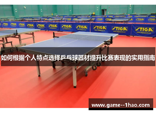 如何根据个人特点选择乒乓球器材提升比赛表现的实用指南 如何根据个人特点选择乒乓球器材提升比赛表现的实用指南