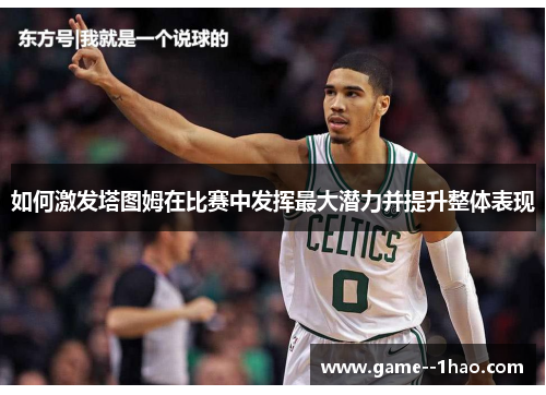 如何激发塔图姆在比赛中发挥最大潜力并提升整体表现