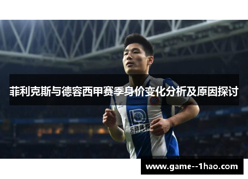 菲利克斯与德容西甲赛季身价变化分析及原因探讨