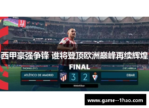 西甲豪强争锋 谁将登顶欧洲巅峰再续辉煌 西甲豪强争锋 谁将登顶欧洲巅峰再续辉煌