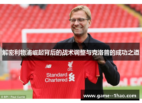 解密利物浦崛起背后的战术调整与克洛普的成功之道 解密利物浦崛起背后的战术调整与克洛普的成功之道