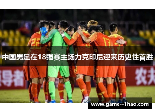 中国男足在18强赛主场力克印尼迎来历史性首胜