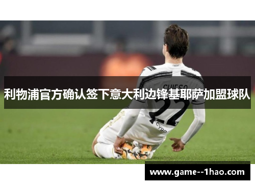 利物浦官方确认签下意大利边锋基耶萨加盟球队 利物浦官方确认签下意大利边锋基耶萨加盟球队
