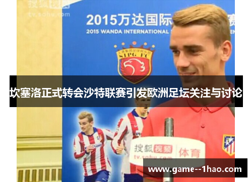 坎塞洛正式转会沙特联赛引发欧洲足坛关注与讨论 坎塞洛正式转会沙特联赛引发欧洲足坛关注与讨论