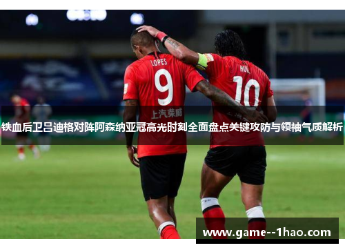 铁血后卫吕迪格对阵阿森纳亚冠高光时刻全面盘点关键攻防与领袖气质解析 铁血后卫吕迪格对阵阿森纳亚冠高光时刻全面盘点关键攻防与领袖气质解析