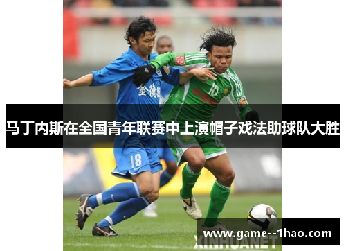 马丁内斯在全国青年联赛中上演帽子戏法助球队大胜 马丁内斯在全国青年联赛中上演帽子戏法助球队大胜
