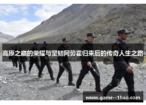 高原之巅的荣耀与坚韧阿劳霍归来后的传奇人生之路 高原之巅的荣耀与坚韧阿劳霍归来后的传奇人生之路