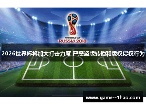 2026世界杯将加大打击力度 严惩盗版转播和版权侵权行为 2026世界杯将加大打击力度 严惩盗版转播和版权侵权行为