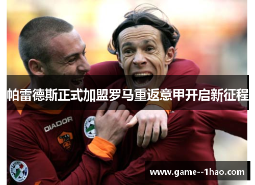 帕雷德斯正式加盟罗马重返意甲开启新征程