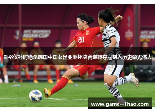 肖裕仪补时绝杀韩国中国女足亚洲杯决赛逆转夺冠刻入历史荣光伟大