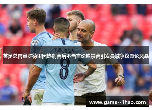 英足总官宣罗德里因热刺赛后不当言论遭禁赛引发曼城争议舆论风暴