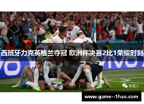 西班牙力克英格兰夺冠 欧洲杯决赛2比1荣耀时刻