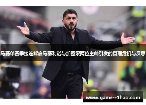 马赛单赛季接连解雇马塞利诺与加图索两位主帅引发的管理危机与反思