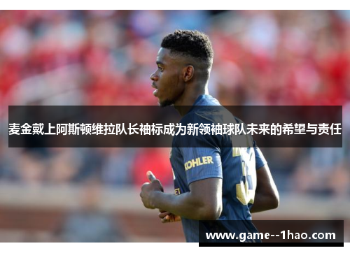麦金戴上阿斯顿维拉队长袖标成为新领袖球队未来的希望与责任 麦金戴上阿斯顿维拉队长袖标成为新领袖球队未来的希望与责任